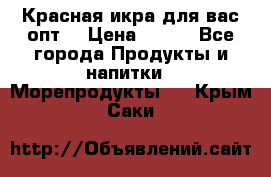 Красная икра для вас.опт. › Цена ­ 900 - Все города Продукты и напитки » Морепродукты   . Крым,Саки